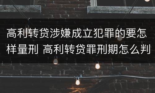 高利转贷涉嫌成立犯罪的要怎样量刑 高利转贷罪刑期怎么判定的