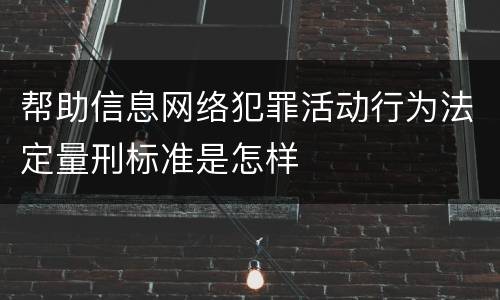 帮助信息网络犯罪活动行为法定量刑标准是怎样