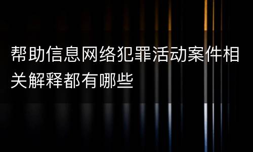 帮助信息网络犯罪活动案件相关解释都有哪些