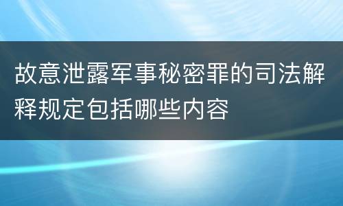 故意泄露军事秘密罪的司法解释规定包括哪些内容