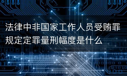 法律中非国家工作人员受贿罪规定定罪量刑幅度是什么