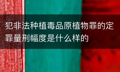 犯非法种植毒品原植物罪的定罪量刑幅度是什么样的