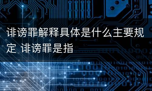 诽谤罪解释具体是什么主要规定 诽谤罪是指