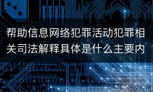 帮助信息网络犯罪活动犯罪相关司法解释具体是什么主要内容