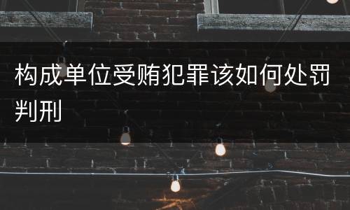 构成单位受贿犯罪该如何处罚判刑