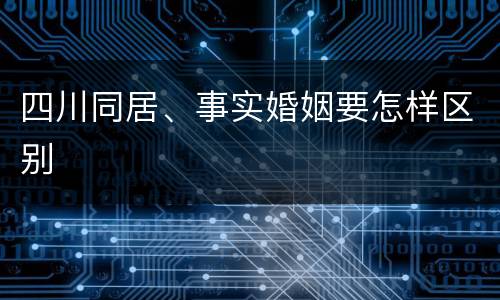 四川同居、事实婚姻要怎样区别