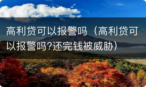 高利贷可以报警吗（高利贷可以报警吗?还完钱被威胁）