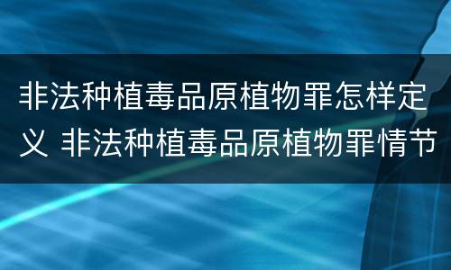 非法种植毒品原植物罪怎样定义 非法种植毒品原植物罪情节严重的三种情形是什么