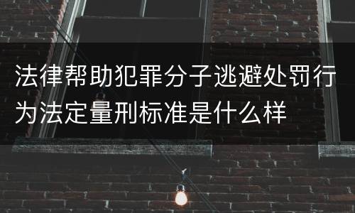 法律帮助犯罪分子逃避处罚行为法定量刑标准是什么样