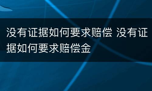 没有证据如何要求赔偿 没有证据如何要求赔偿金