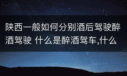 陕西一般如何分别酒后驾驶醉酒驾驶 什么是醉酒驾车,什么是酒后驾车