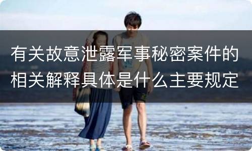 有关故意泄露军事秘密案件的相关解释具体是什么主要规定