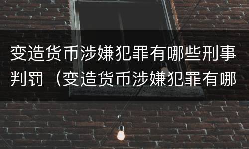 变造货币涉嫌犯罪有哪些刑事判罚（变造货币涉嫌犯罪有哪些刑事判罚标准）