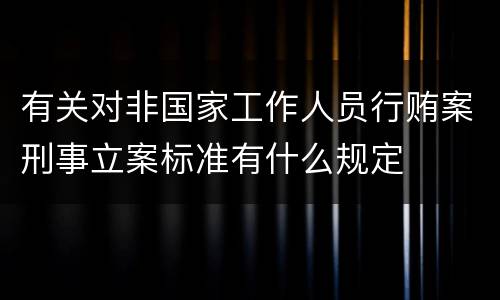 有关对非国家工作人员行贿案刑事立案标准有什么规定