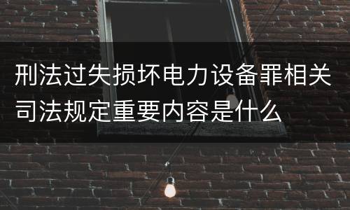 刑法过失损坏电力设备罪相关司法规定重要内容是什么