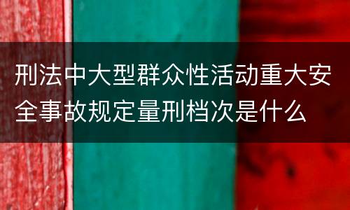 刑法中大型群众性活动重大安全事故规定量刑档次是什么