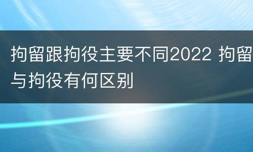 拘留跟拘役主要不同2022 拘留与拘役有何区别