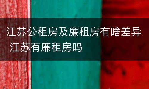 江苏公租房及廉租房有啥差异 江苏有廉租房吗