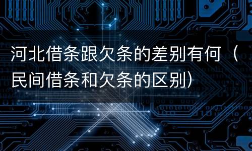河北借条跟欠条的差别有何（民间借条和欠条的区别）