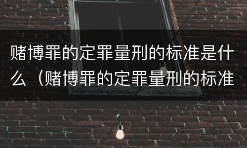 赌博罪的定罪量刑的标准是什么（赌博罪的定罪量刑的标准是什么意思）