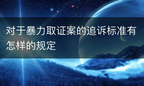 对于暴力取证案的追诉标准有怎样的规定