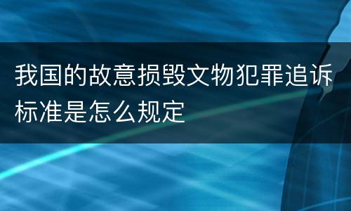 我国的故意损毁文物犯罪追诉标准是怎么规定