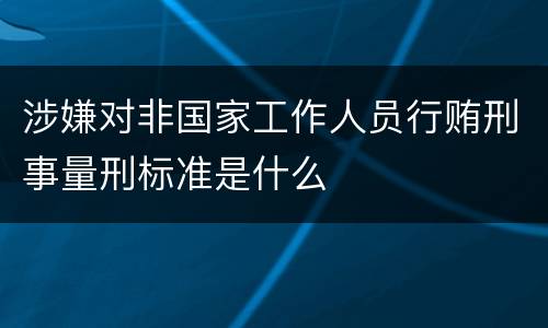 涉嫌对非国家工作人员行贿刑事量刑标准是什么