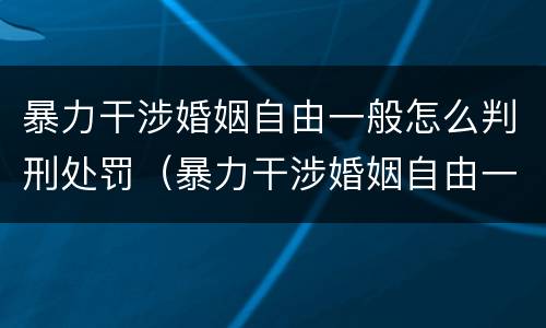 暴力干涉婚姻自由一般怎么判刑处罚（暴力干涉婚姻自由一般怎么判刑处罚多少钱）