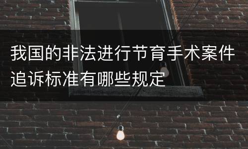我国的非法进行节育手术案件追诉标准有哪些规定