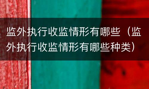 监外执行收监情形有哪些（监外执行收监情形有哪些种类）