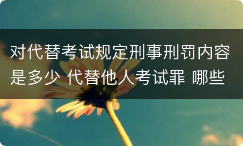 对代替考试规定刑事刑罚内容是多少 代替他人考试罪 哪些考试