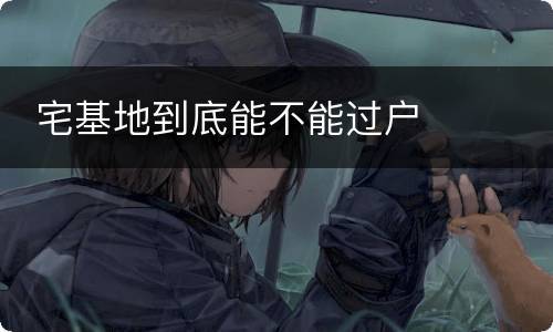  宅基地到底能不能过户