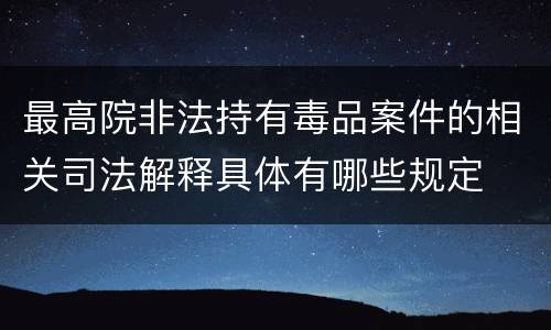 最高院非法持有毒品案件的相关司法解释具体有哪些规定