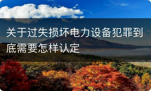 关于过失损坏电力设备犯罪到底需要怎样认定
