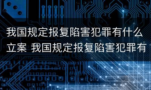 我国规定报复陷害犯罪有什么立案 我国规定报复陷害犯罪有什么立案条件