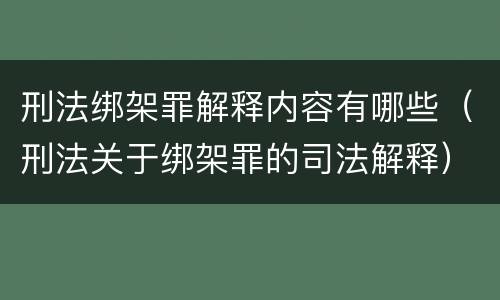 刑法绑架罪解释内容有哪些（刑法关于绑架罪的司法解释）
