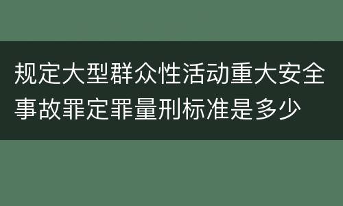 规定大型群众性活动重大安全事故罪定罪量刑标准是多少
