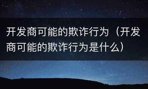开发商可能的欺诈行为（开发商可能的欺诈行为是什么）
