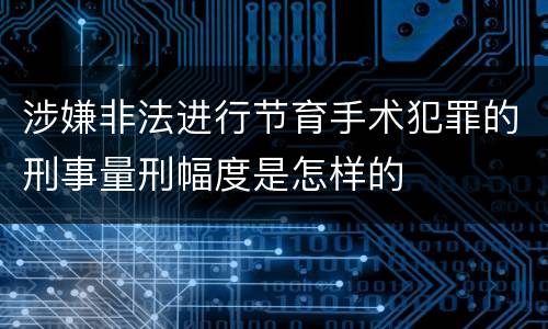 涉嫌非法进行节育手术犯罪的刑事量刑幅度是怎样的