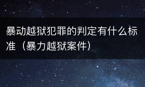 暴动越狱犯罪的判定有什么标准（暴力越狱案件）