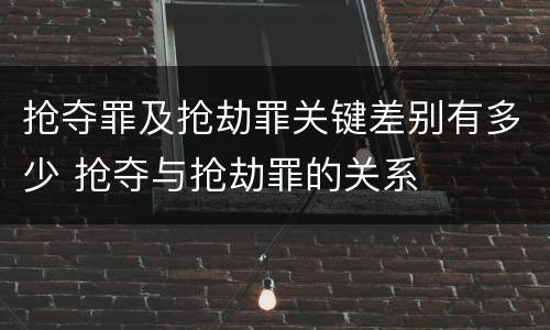 抢夺罪及抢劫罪关键差别有多少 抢夺与抢劫罪的关系