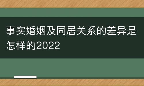 事实婚姻及同居关系的差异是怎样的2022