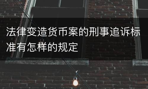 法律变造货币案的刑事追诉标准有怎样的规定