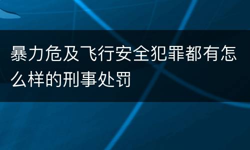 暴力危及飞行安全犯罪都有怎么样的刑事处罚