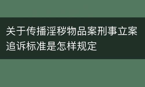 关于传播淫秽物品案刑事立案追诉标准是怎样规定