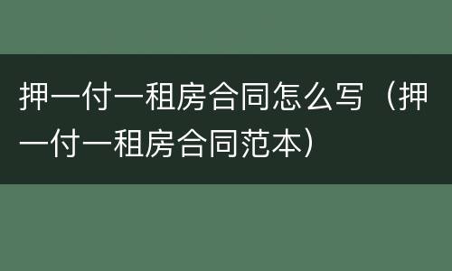 押一付一租房合同怎么写（押一付一租房合同范本）