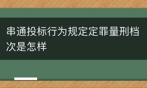串通投标行为规定定罪量刑档次是怎样