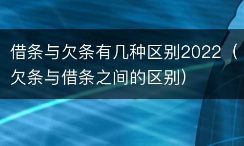 借条与欠条有几种区别2022（欠条与借条之间的区别）