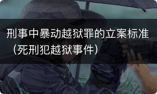 刑事中暴动越狱罪的立案标准（死刑犯越狱事件）