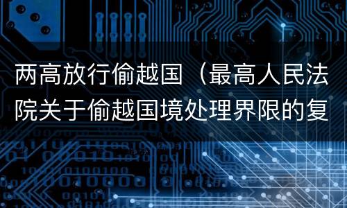 两高放行偷越国（最高人民法院关于偷越国境处理界限的复函）